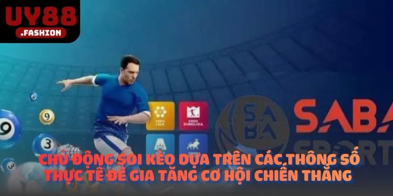 Chủ động soi kèo dựa trên các thông số thực tế để gia tăng cơ hội chiến thắng 